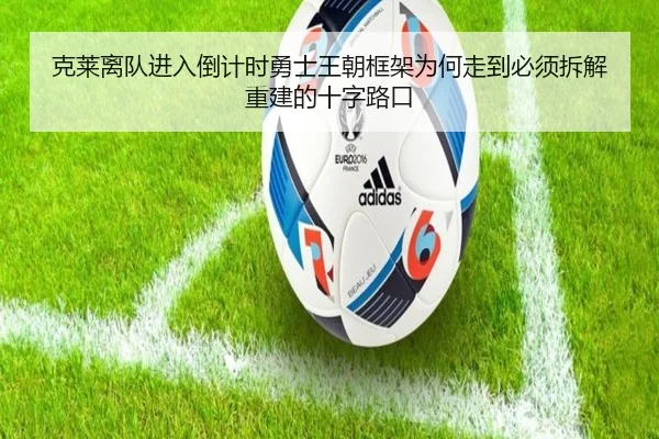 克莱离队进入倒计时勇士王朝框架为何走到必须拆解重建的十字路口